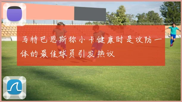 马特巴恩斯称小卡健康时是攻防一体的最佳球员引发热议
