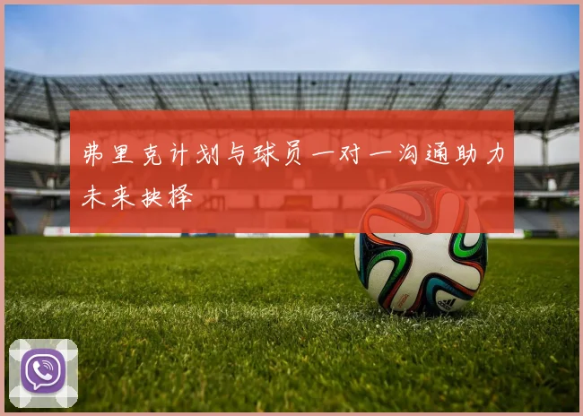 弗里克计划与球员一对一沟通助力未来抉择