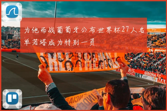 为他而战葡萄牙公布世界杯27人名单若塔成为特别一员