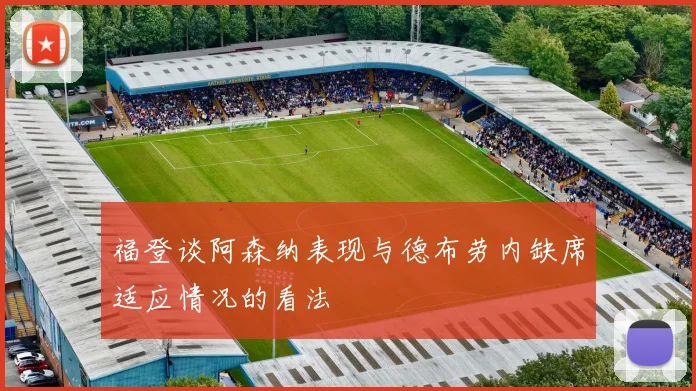 福登谈阿森纳表现与德布劳内缺席适应情况的看法