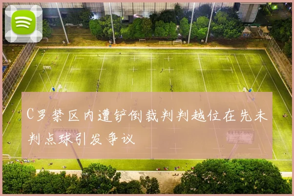 C罗禁区内遭铲倒裁判判越位在先未判点球引发争议