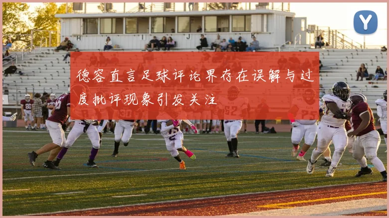 德容直言足球评论界存在误解与过度批评现象引发关注