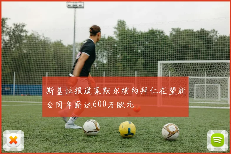 斯基拉报道莱默尔续约拜仁在望新合同年薪达600万欧元
